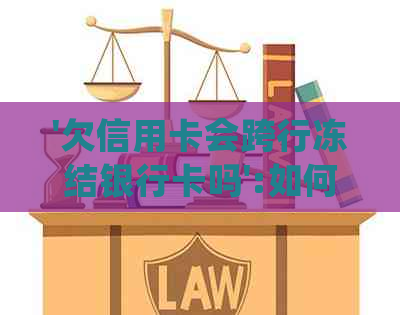 '欠信用卡会跨行冻结银行卡吗':如何处理逾期还款和账户安全问题？