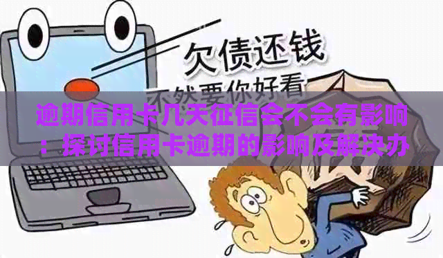 逾期信用卡几天会不会有影响：探讨信用卡逾期的影响及解决办法