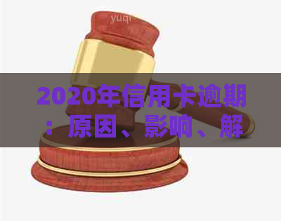 2020年信用卡逾期：原因、影响、解决方法及预防策略全面解析