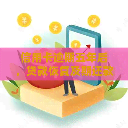 信用卡逾期五年后，贷款恢复及期还款可能性分析：常见问题解答