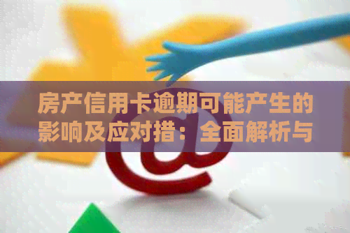 房产信用卡逾期可能产生的影响及应对措：全面解析与解决用户疑虑