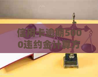 信用卡逾期5000违约金计算方法与利息，10天内5000元逾期罚款和滞纳金