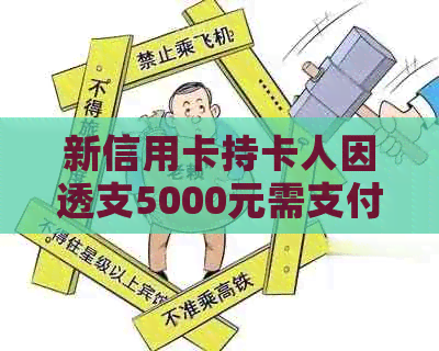 新信用卡持卡人因透支5000元需支付违约金，了解相关政策和应对措