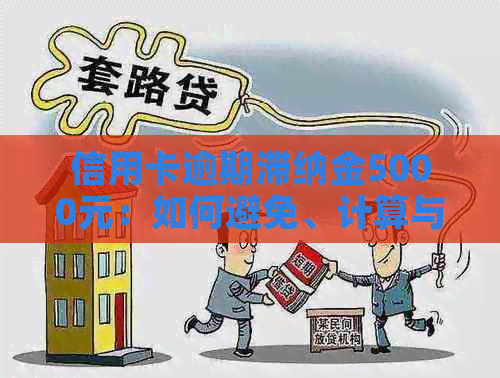 信用卡逾期滞纳金5000元：如何避免、计算与解决办法一应俱全