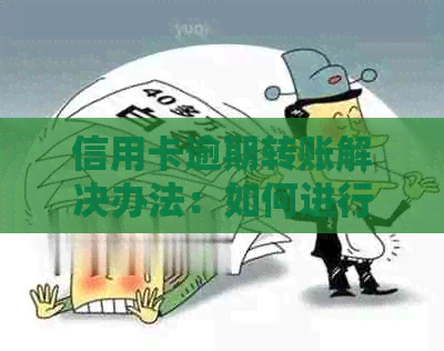 信用卡逾期转账解决办法：如何进行非逾期状态下的转账操作？