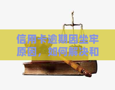 信用卡逾期因坐牢原因，如何解决和避免？了解具体处理方式和预防措