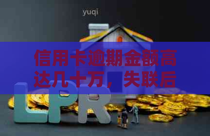 信用卡逾期金额高达几十万，失联后如何应对和解决？