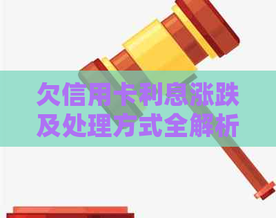 欠信用卡利息涨跌及处理方式全解析，不还信用卡利息的影响和计算方法