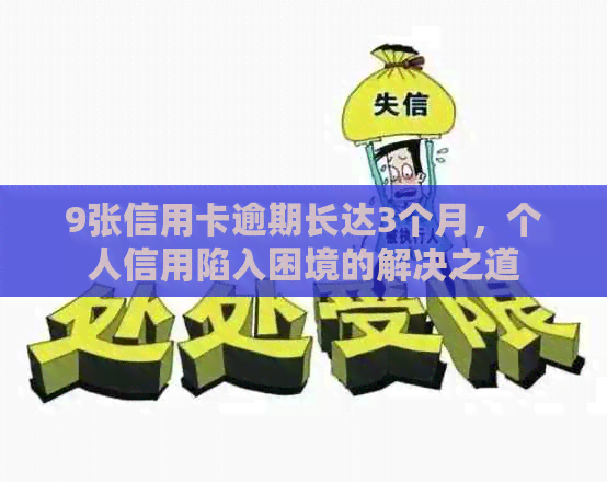 9张信用卡逾期长达3个月，个人信用陷入困境的解决之道