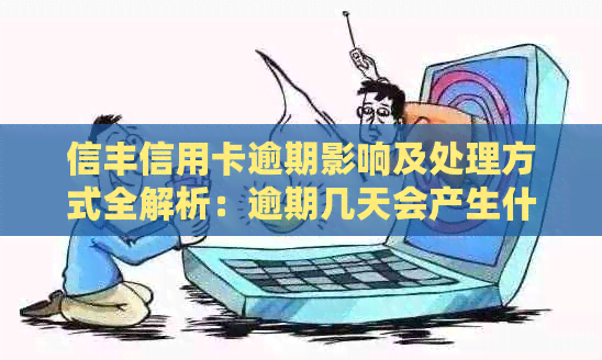 信丰信用卡逾期影响及处理方式全解析：逾期几天会产生什么样的后果？