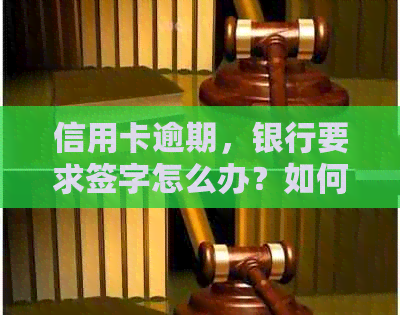 信用卡逾期，银行要求签字怎么办？如何妥善应对并解决这个问题？