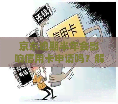 京东逾期半年会影响信用卡申请吗？解答疑问并探讨解决方案