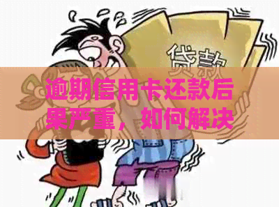 逾期信用卡还款后果严重，如何解决？