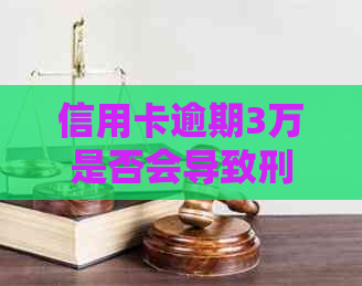 信用卡逾期3万是否会导致刑事责任？逾期还款后果及应对措全面解析