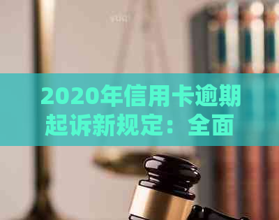 2020年信用卡逾期起诉新规定：全面解析、影响与应对策略