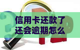 信用卡还款了还会逾期怎么办：解决方法与办理指南