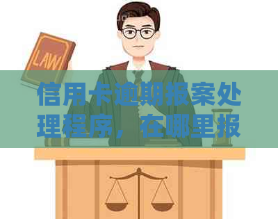 信用卡逾期报案处理程序，在哪里报案？逾期后是否会面临法律问题？