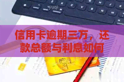 信用卡逾期三万，还款总额与利息如何计算？详细了解还款方案和计算方法