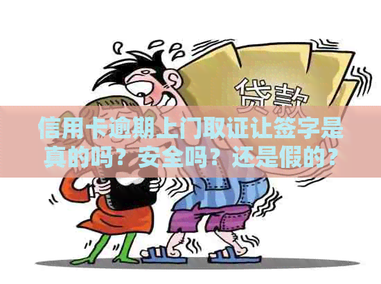 信用卡逾期上门取证让签字是真的吗？安全吗？还是假的？