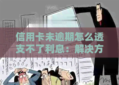 信用卡未逾期怎么透支不了利息：解决方法与原因