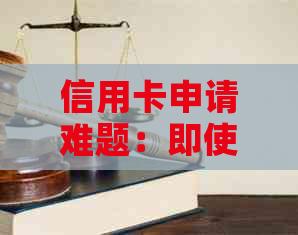 信用卡申请难题：即使无逾期记录，为何依然难以办理？