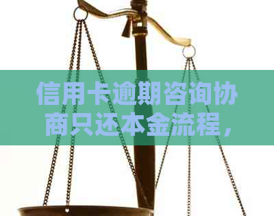 信用卡逾期咨询协商只还本金流程，无力偿还处理建议 - 立案解决办法