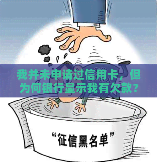 我并未申请过信用卡，但为何银行显示我有欠款？如何解决此问题？