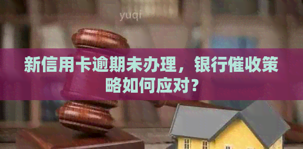 新信用卡逾期未办理，银行策略如何应对？