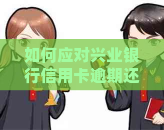 如何应对兴业银行信用卡逾期还款难题？解决方法全面解析！