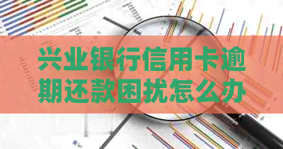 兴业银行信用卡逾期还款困扰怎么办？2021新法规影响及解决策略