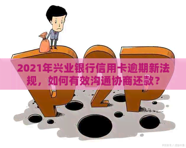 2021年兴业银行信用卡逾期新法规，如何有效沟通协商还款？