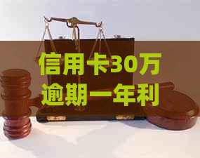 信用卡30万逾期一年利息多少(6个字)