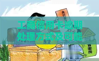 工商信用卡逾期处理方式及可能的行为：全面解析与应对策略