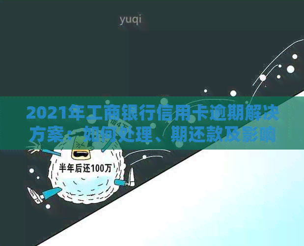 2021年工商银行信用卡逾期解决方案：如何处理、期还款及影响分析