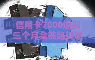 信用卡7000逾期三个月会被起诉吗？怎么办？7000元逾期后果是什么？