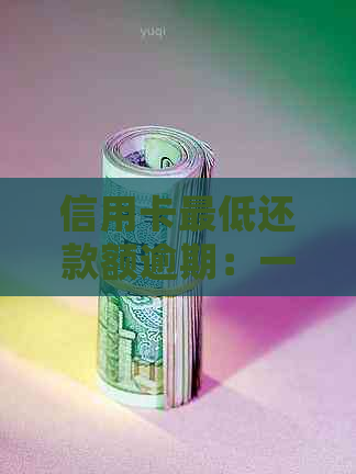 信用卡更低还款额逾期：一天是否算逾期，多久后不能使用及处理方法