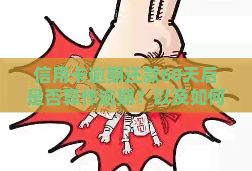 信用卡逾期还款60天后是否算作逾期？以及如何处理这种情况？