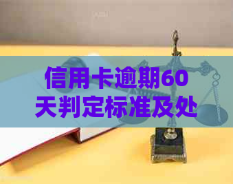 信用卡逾期60天判定标准及处理方法全面解析，帮助您避免逾期困扰