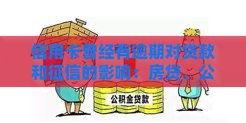 信用卡曾经有逾期对贷款和的影响：房贷、公积金贷款及相关情况