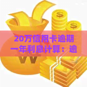 20万信用卡逾期一年利息计算：逾期一个月产生的费用是多少？