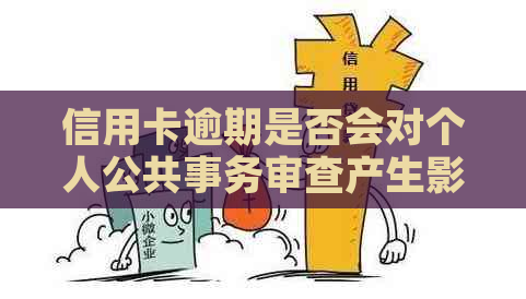 信用卡逾期是否会对个人公共事务审查产生影响？