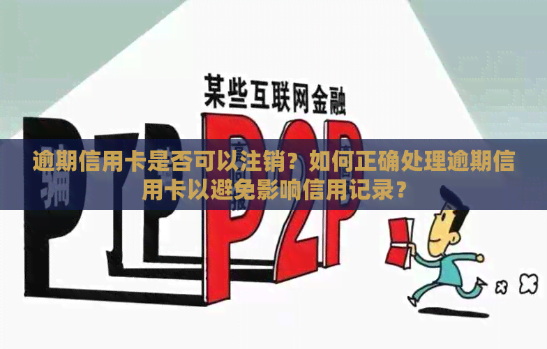 逾期信用卡是否可以注销？如何正确处理逾期信用卡以避免影响信用记录？