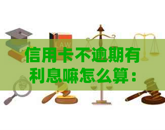 信用卡不逾期有利息嘛怎么算：不看逾期，信用卡利息计算规则解析