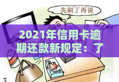 2021年信用卡逾期还款新规定：了解这些关键信息，避免逾期产生不良影响！