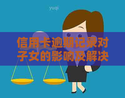 信用卡逾期记录对子女的影响及解决办法：全面分析与建议