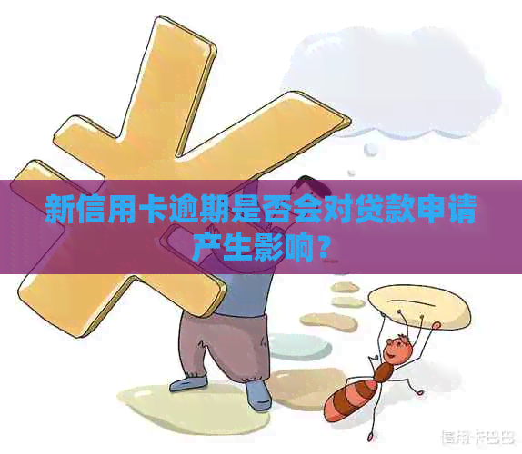 新信用卡逾期是否会对贷款申请产生影响？