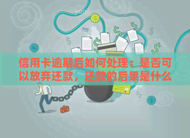 信用卡逾期后如何处理：是否可以放弃还款，还款的后果是什么？