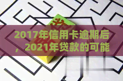 2017年信用卡逾期后，2021年贷款的可能性及相关政策解读