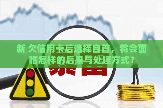 新 欠信用卡后选择自首，将会面临怎样的后果与处理方式？