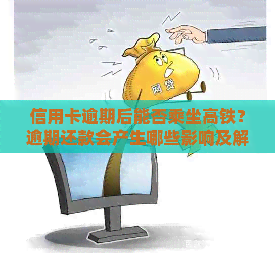 信用卡逾期后能否乘坐高铁？逾期还款会产生哪些影响及解决方案